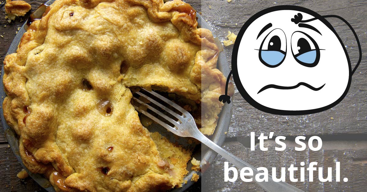 A pie with one slice missing and a fork. A plain white cartoon face wells up with tears. Text reads: It’s so beautiful.