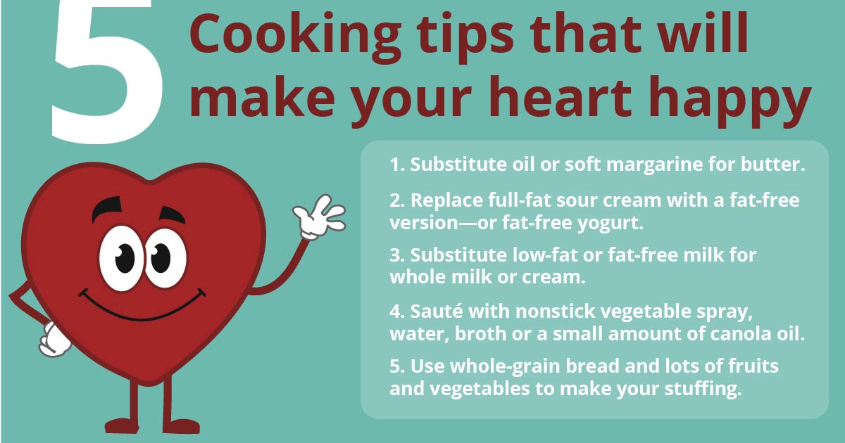 A red cartoon heart smiles and waves. Text reads: 5 cooking tips that will make your heart happy. 1. Substitute oil or soft margarine for butter. 2. Replace full-fat sour cream with a fat-free version—or fat-free yogurt. 3. Substitute low-fat or fat-free milk for whole milk or cream. 4. Sauté with nonstick vegetable spray, water, broth or a small amount of canola oil. 5. Use whole-grain bread and lots of fruits and vegetables to make your stuffing.