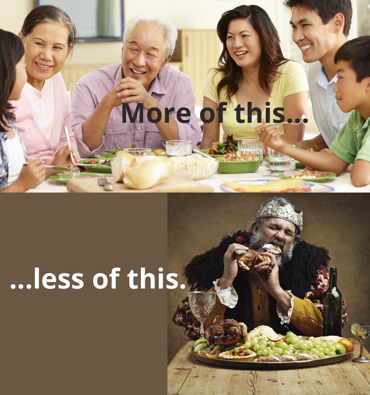 A family sits around the table smiling and talking. Text reads: More of this. A king in a crown sits at a banquet table, gnawing on a piece of meat. Text reads: Less of this.